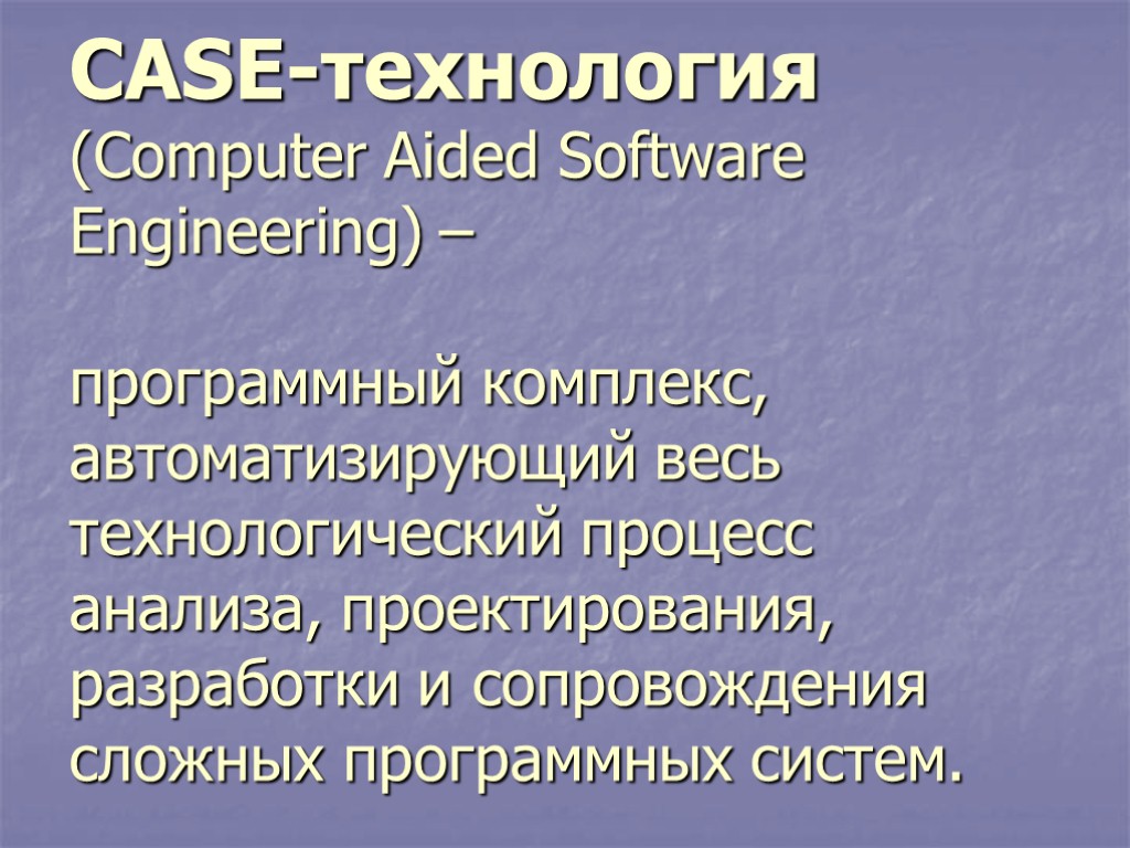 CASE-технология (Computer Aided Software Engineering) – программный комплекс, автоматизирующий весь технологический процесс анализа, проектирования,